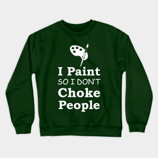 I Paint So I Don't Choke People Crewneck Sweatshirt